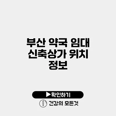 부산 약국 임대 신축상가 위치 정보
