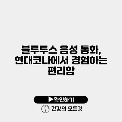 블루투스 음성 통화, 현대코나에서 경험하는 편리함