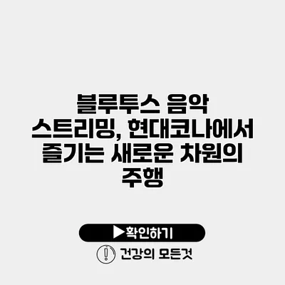 블루투스 음악 스트리밍, 현대코나에서 즐기는 새로운 차원의 주행