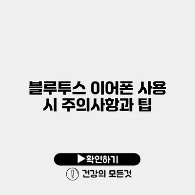 블루투스 이어폰 사용 시 주의사항과 팁