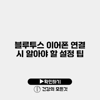블루투스 이어폰 연결 시 알아야 할 설정 팁