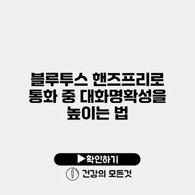 블루투스 핸즈프리로 통화 중 대화명확성을 높이는 법