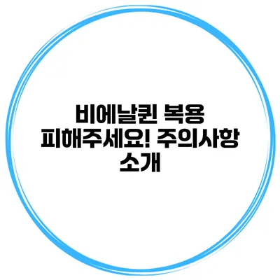 비에날퀸 복용 피해주세요! 주의사항 소개