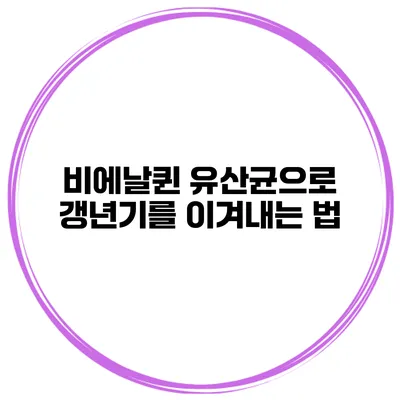 비에날퀸 유산균으로 갱년기를 이겨내는 법