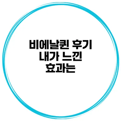 비에날퀸 후기: 내가 느낀 효과는?