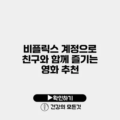 비플릭스 계정으로 친구와 함께 즐기는 영화 추천