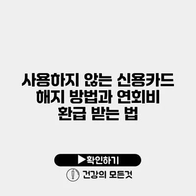 사용하지 않는 신용카드 해지 방법과 연회비 환급 받는 법