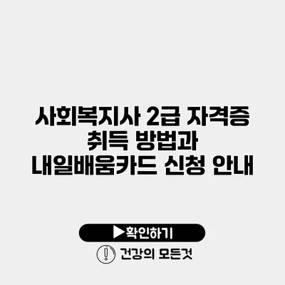 사회복지사 2급 자격증 취득 방법과 내일배움카드 신청 안내