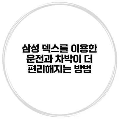 삼성 덱스를 이용한 운전과 차박이 더 편리해지는 방법