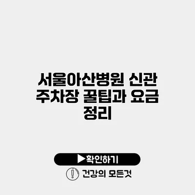 서울아산병원 신관 주차장 꿀팁과 요금 정리