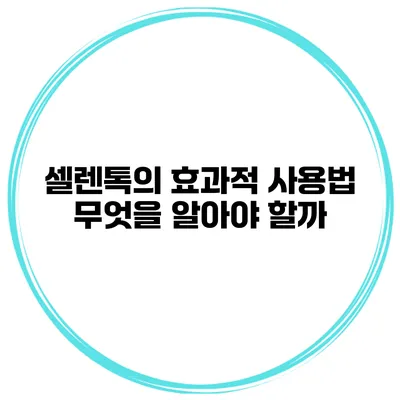 셀렌톡의 효과적 사용법 무엇을 알아야 할까?