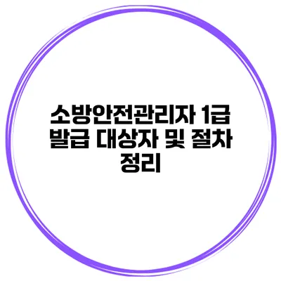 소방안전관리자 1급 발급 대상자 및 절차 정리
