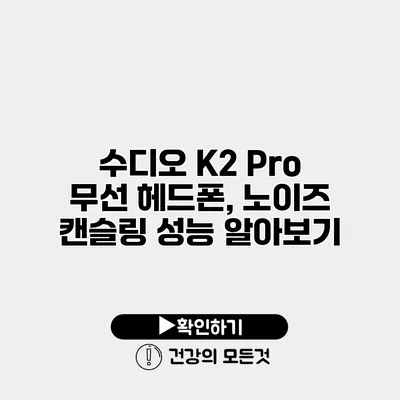 수디오 K2 Pro 무선 헤드폰, 노이즈 캔슬링 성능 알아보기