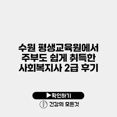수원 평생교육원에서 주부도 쉽게 취득한 사회복지사 2급 후기