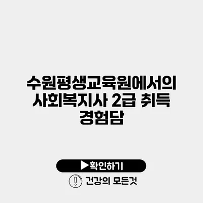 수원평생교육원에서의 사회복지사 2급 취득 경험담