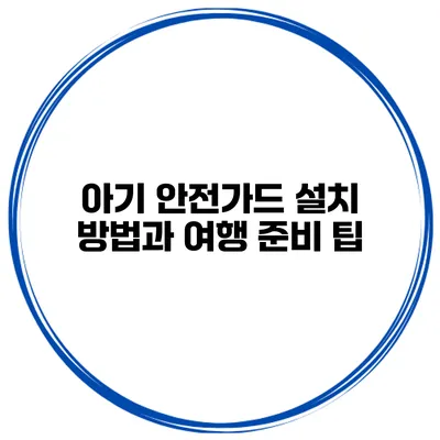 아기 안전가드 설치 방법과 여행 준비 팁