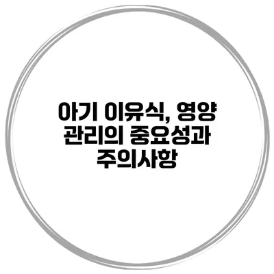 아기 이유식, 영양 관리의 중요성과 주의사항
