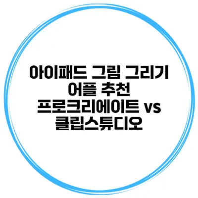 아이패드 그림 그리기 어플 추천 프로크리에이트 vs 클립스튜디오