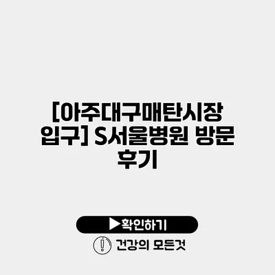 [아주대/구매탄시장 입구] S서울병원 방문 후기