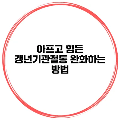아프고 힘든 갱년기관절통 완화하는 방법