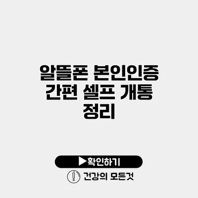 알뜰폰 본인인증 간편 셀프 개통 정리