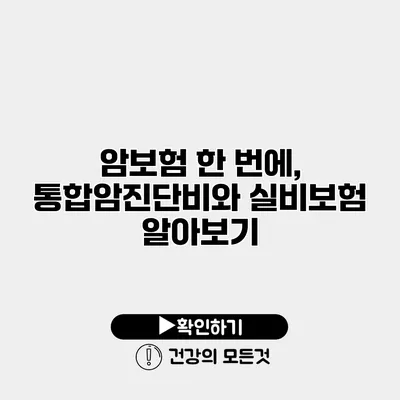 암보험 한 번에, 통합암진단비와 실비보험 알아보기