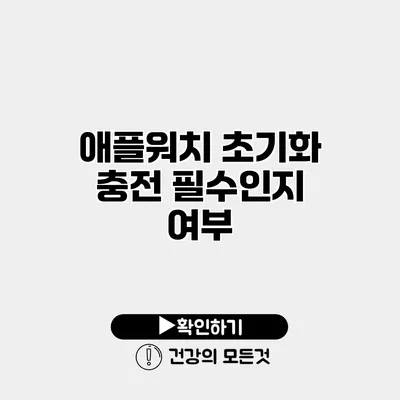 애플워치 초기화 충전 필수인지 여부
