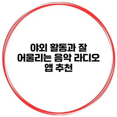야외 활동과 잘 어울리는 음악 라디오 앱 추천