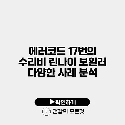 에러코드 17번의 수리비 린나이 보일러 다양한 사례 분석