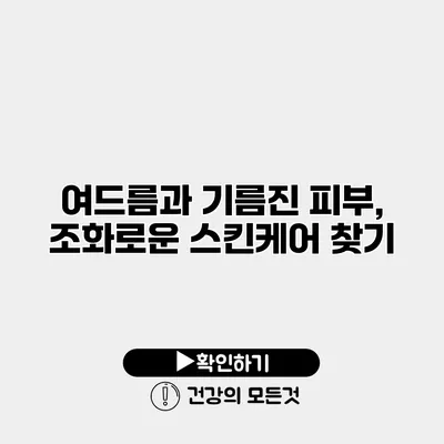 여드름과 기름진 피부, 조화로운 스킨케어 찾기