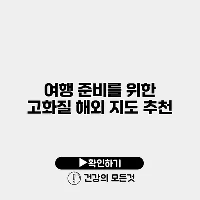 여행 준비를 위한 고화질 해외 지도 추천