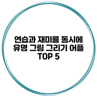 연습과 재미를 동시에 유명 그림 그리기 어플 TOP 5