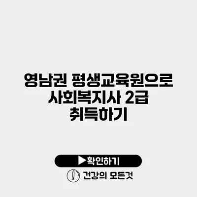 영남권 평생교육원으로 사회복지사 2급 취득하기