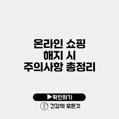 온라인 쇼핑 해지 시 주의사항 총정리