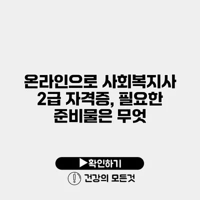 온라인으로 사회복지사 2급 자격증, 필요한 준비물은 무엇?