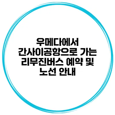 우메다에서 간사이공항으로 가는 리무진버스 예약 및 노선 안내