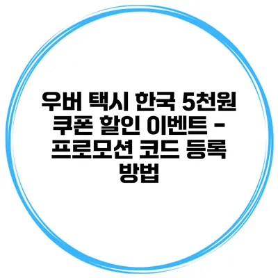 우버 택시 한국 5천원 쿠폰 할인 이벤트 - 프로모션 코드 등록 방법