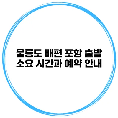 울릉도 배편 포항 출발 소요 시간과 예약 안내
