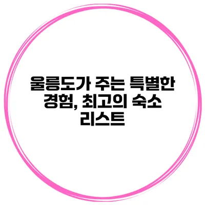 울릉도가 주는 특별한 경험, 최고의 숙소 리스트