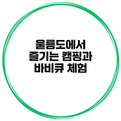 울릉도에서 즐기는 캠핑과 바비큐 체험