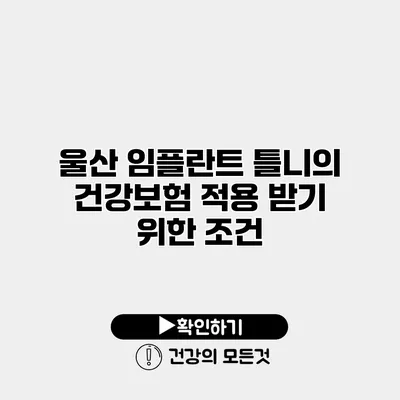 울산 임플란트 틀니의 건강보험 적용 받기 위한 조건