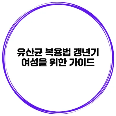 유산균 복용법: 갱년기 여성을 위한 가이드