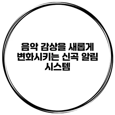 음악 감상을 새롭게 변화시키는 신곡 알림 시스템