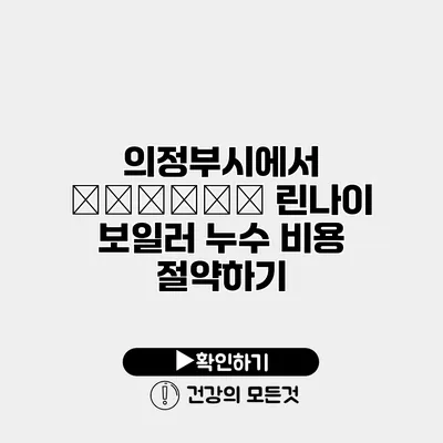 의정부시에서 лечить 린나이 보일러 누수 비용 절약하기