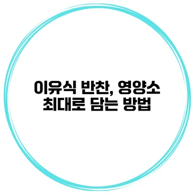 이유식 반찬, 영양소 최대로 담는 방법