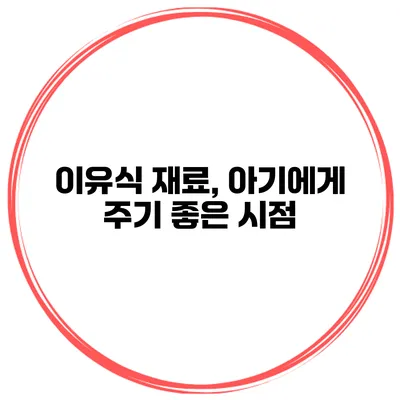 이유식 재료, 아기에게 주기 좋은 시점