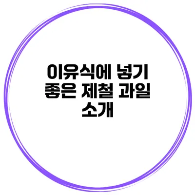 이유식에 넣기 좋은 제철 과일 소개