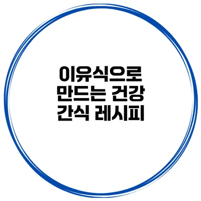 이유식으로 만드는 건강 간식 레시피