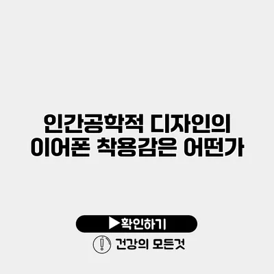 인간공학적 디자인의 이어폰 착용감은 어떤가?