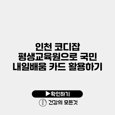 인천 코디잡 평생교육원으로 국민 내일배움 카드 활용하기